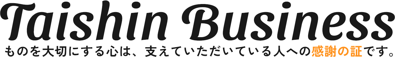 Taishin Business　ものを大切にする心は、支えていただいている人への感謝の証です。