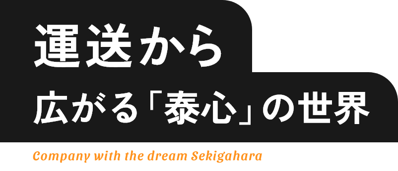 運送から広がる「泰心」の世界　Company with the dream Sekigahara